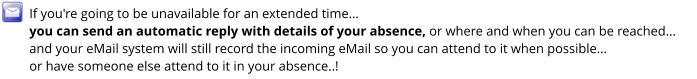 If you're going to be unavailable for an extended time…  you can send an automatic reply with details of your absence, or where and when you can be reached... and your eMail system will still record the incoming eMail so you can attend to it when possible... or have someone else attend to it in your absence..!